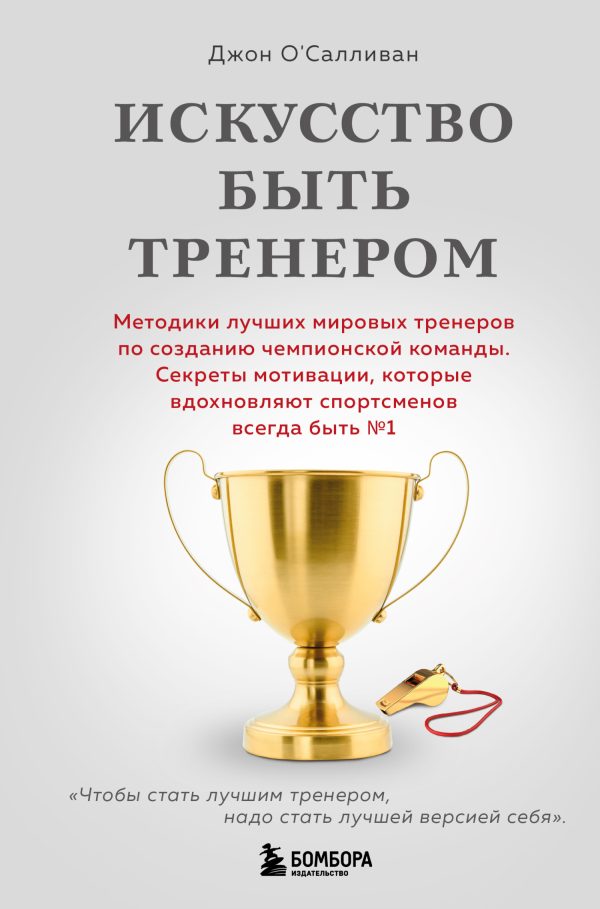 Обложка книги «Искусство быть тренером. Методики лучших мировых тренеров по созданию чемпионской команды. Секреты мотивации, которые вдохновляют спортсменов всегда»
