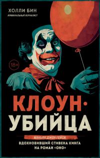 Обложка книги «Клоун-убийца. Маньяк Джон Гейси, вдохновивший Стивена Кинга на роман «Оно»»