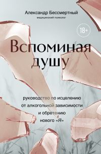 Обложка книги «Вспоминая душу. Руководство по исцелению от алкогольной зависимости и обретению нового «Я»»