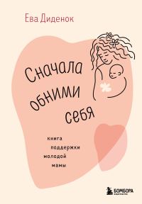 Обложка книги «Сначала обними себя. Книга поддержки молодой мамы»