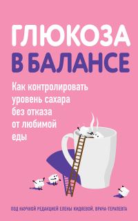 Обложка книги «Глюкоза в балансе. Как контролировать уровень сахара без отказа от любимой еды»