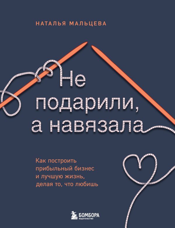 Обложка книги «Не подарили, а навязала. Как построить бизнес и лучшую жизнь, делая то, что любишь»