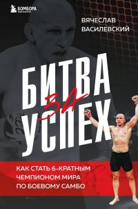 Обложка книги «Битва за успех. Как стать 6-кратным чемпионом мира по боевому самбо»