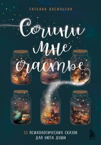 Обложка книги «Сочини мне счастье. 55 психологических сказок для уюта души»