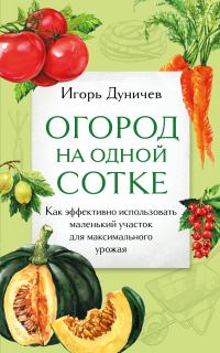Обложка книги «Огород на одной сотке. Как эффективно использовать маленький участок для максимального урожая»
