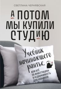 Обложка книги «А потом мы купили студию. Учебник начинающего рантье, или Всё об инвестициях в недвижимость для чайников»