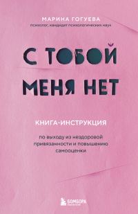 Обложка книги «С тобой меня нет. Книга-инструкция по выходу из нездоровой привязанности и повышению самооценки»