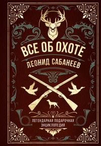 Обложка книги «Все об охоте. Легендарная подарочная энциклопедия Сабанеева»