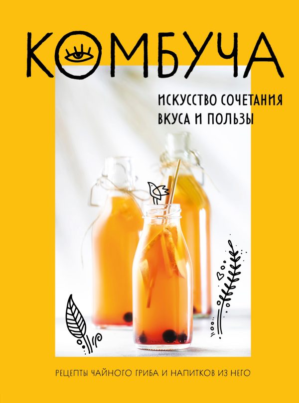 Обложка книги «Комбуча. Искусство сочетания вкуса и пользы. Рецепты чайного гриба и напитков из него»