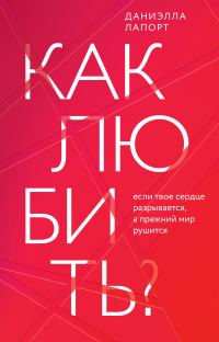 Обложка книги «Как любить? Если твое сердце разрывается, а прежний мир рушится»