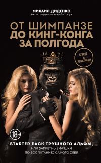 Обложка книги «От шимпанзе до Кинг-Конга за полгода. Starter pack трушного альфы, или Запретные фишки по воспитанию самого себя»