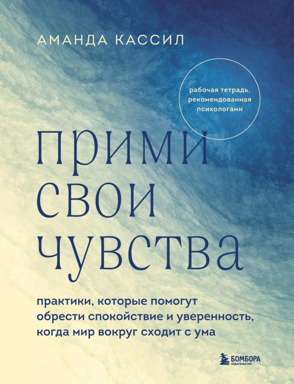 Обложка книги «Прими свои чувства. Практики, которые помогут обрести спокойствие и уверенность, когда мир вокруг сходит с ума»