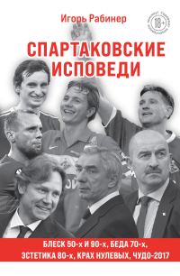 Обложка книги «Спартаковские исповеди. Блеск 50-х и 90-х, эстетика 80-х, крах нулевых, чудо-2017»