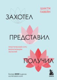 Обложка книги «Захотел, представил, получил. Практический курс визуализации желаний»