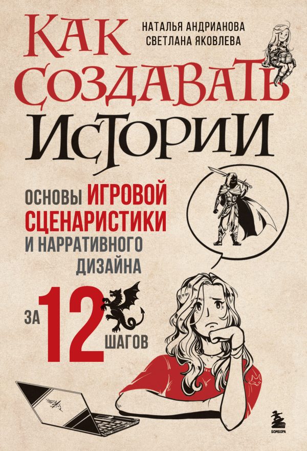 Обложка книги «Как создавать истории. Основы игровой сценаристики и нарративного дизайна за 12 шагов»
