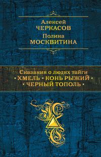 Обложка книги «Сказания о людях тайги: Хмель. Конь Рыжий. Черный тополь»