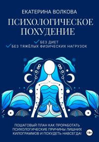 Обложка книги «Психологическое похудение. Без диет, без тяжелых физических нагрузок. Пошаговый план: как проработать психологические причины лишних килограммов и по»