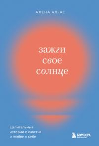 Обложка книги «Зажги свое солнце. Целительные истории о счастье и любви к себе»