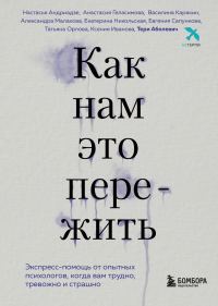 Обложка книги «Как нам это пережить. Экспресс-помощь от опытных психологов, когда вам трудно, тревожно и страшно»