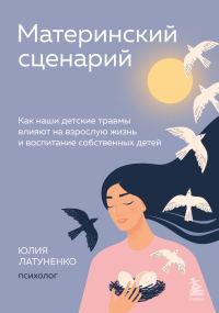 Обложка книги «Материнский сценарий. Как наши детские травмы влияют на взрослую жизнь и воспитание собственных детей»