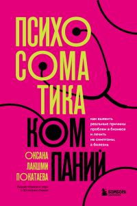 Обложка книги «Психосоматика компаний. Как выявить реальные причины проблем в бизнесе и лечить не симптомы, а болезнь»