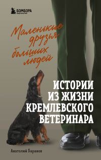 Обложка книги «Маленькие друзья больших людей. Истории из жизни кремлевского ветеринара»