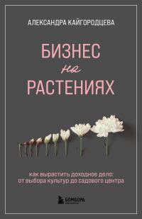 Обложка книги «Бизнес на растениях. Как вырастить доходное дело: от выбора культур до садового центра»