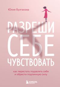 Обложка книги «Разреши себе чувствовать. Как перестать подавлять себя и обрести подлинную силу»