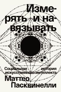 Обложка книги «Измерять и навязывать. Социальная история искусственного интеллекта»