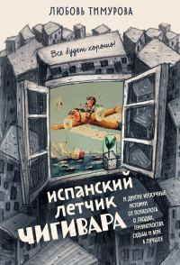 Обложка книги «Испанский летчик Чигивара и другие нескучные истории от психолога о людях, превратностях судьбы и вере в лучшее»