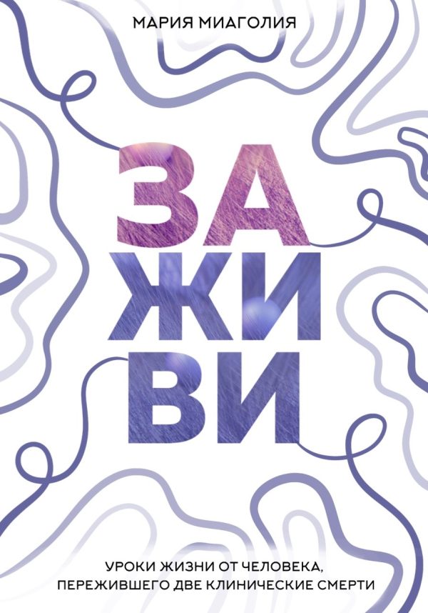 Обложка книги «Заживи. Уроки жизни от человека, пережившего две клинические смерти»