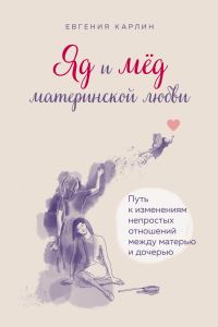 Обложка книги «Яд и мед материнской любви. Путь к изменениям непростых отношений между матерью и дочерью»