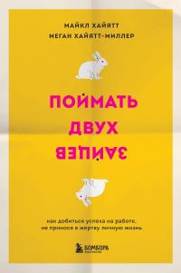 Обложка книги «Поймать двух зайцев. Как добиться успеха на работе, не принося в жертву личную жизнь»