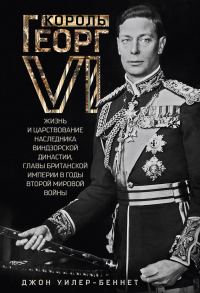 Обложка книги «Король Георг VI. Жизнь и царствование наследника Виндзорской династии, главы Британской империи в годы Второй мировой войны»