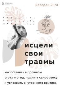 Обложка книги «Исцели свои травмы. Как оставить в прошлом страх и стыд, поднять самооценку и успокоить внутреннего критика»
