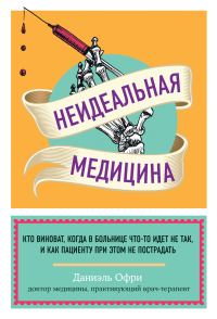 Обложка книги «Неидеальная медицина. Кто виноват, когда в больнице что-то идет не так, и как пациенту при этом не пострадать»