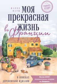 Обложка книги «Моя прекрасная жизнь во Франции. В поисках деревенской идиллии»