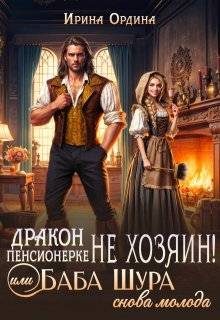 Обложка книги «Дракон пенсионерке не хозяин, или Баба Шура снова молода (СИ)»