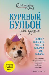 Обложка книги «Куриный бульон для души. Не могу поверить, что это сделала моя собака! 101 история об удивительных выходках любимых питомцев»