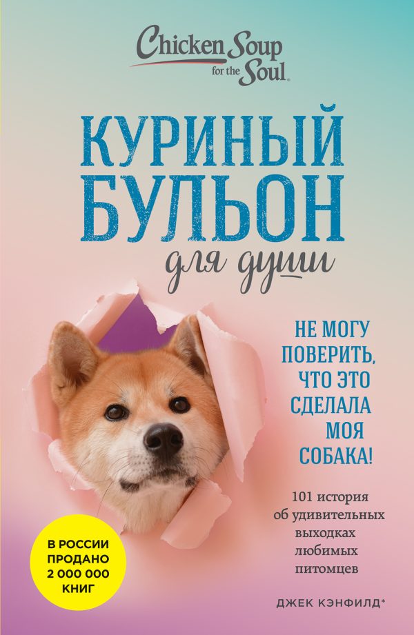 Обложка книги «Куриный бульон для души. Не могу поверить, что это сделала моя собака! 101 история об удивительных выходках любимых питомцев»