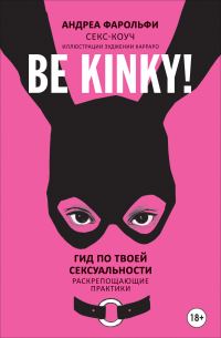 Обложка книги «Be kinky! Гид по твоей сексуальности. Раскрепощающие практики»