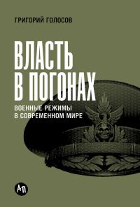 Обложка книги «Власть в погонах: Военные режимы в современном мире»