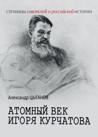 Обложка книги «Атомный век Игоря Курчатова»
