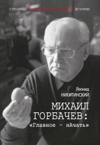 Обложка книги «Михаил Горбачев: «Главное — нАчать»»