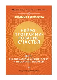 Обложка книги «Нейропрограммирование счастья. НЛП, бессознательный интеллект и исцеление любовью»