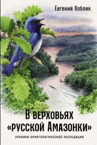 Обложка книги «В верховьях «русской Амазонки»: Хроники орнитологической экспедиции»