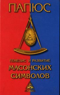 Обложка книги «Генезис и развитие Масонских символов: История ритуалов. Происхождение степеней. Посвящения. Легенда о Хираме. (То, что должен знать Мастер)»