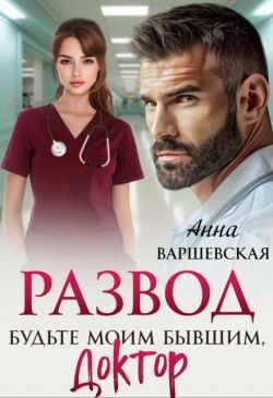 Обложка книги «Развод. Будьте моим бывшим, доктор»
