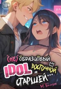 Обложка книги «(Не)образцовый айдол Восточной Старшей (СИ)»