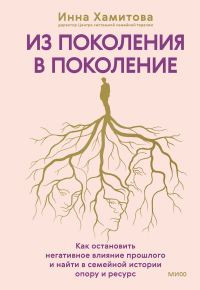 Обложка книги «Из поколения в поколение. Как остановить негативное влияние прошлого и найти в семейной истории опору и ресурс»